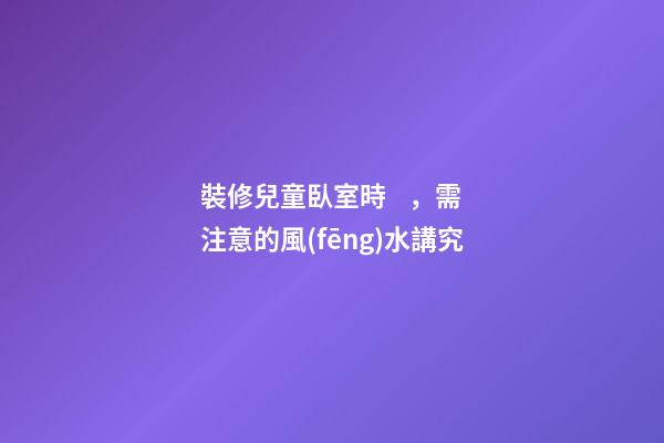 裝修兒童臥室時，需注意的風(fēng)水講究